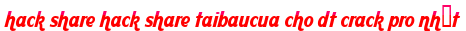 hack share hack share taibaucua cho dt crack pro nhất moi